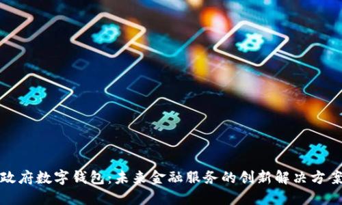 政府數字錢(qián)包:未來(lái)金融服務(wù)的創(chuàng  )新解決方案