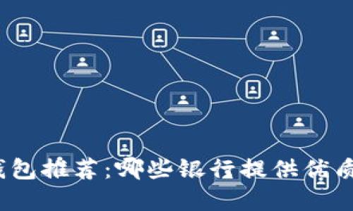 數字錢(qián)包推薦：哪些銀行提供優(yōu)質(zhì)服務(wù)？