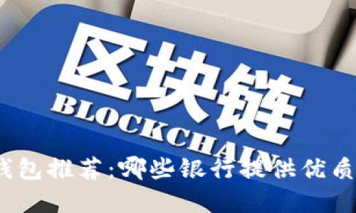 數字錢(qián)包推薦：哪些銀行提供優(yōu)質(zhì)服務(wù)？