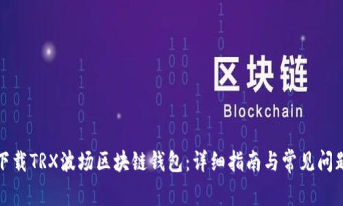 如何下載TRX波場(chǎng)區塊鏈錢(qián)包:詳細指南與常見(jiàn)問(wèn)題解答