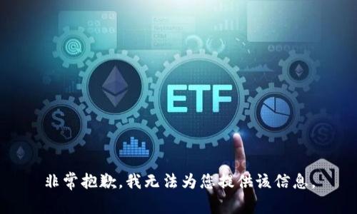 非常抱歉，我無(wú)法為您提供該信息。