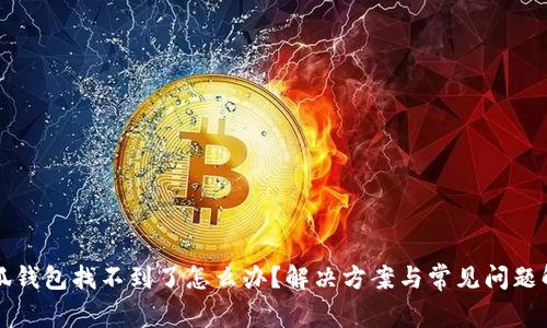 小狐錢(qián)包找不到了怎么辦？解決方案與常見(jiàn)問(wèn)題解析