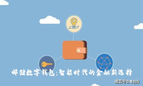 郵儲數字錢(qián)包:智能時(shí)代的金融新選擇