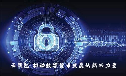 云錢(qián)包:推動(dòng)數字貨幣發(fā)展的新興力量