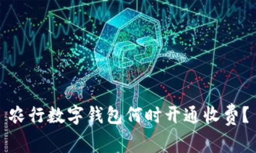 農行數字錢(qián)包何時(shí)開(kāi)通收費？