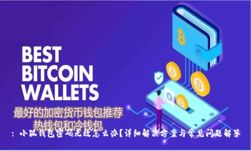 : 小狐錢(qián)包密碼無(wú)效怎么辦？詳細解決方案與常見(jiàn)問(wèn)題解答