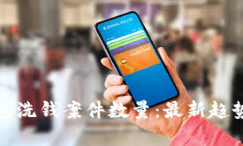 數字錢(qián)包洗錢(qián)案件數量:最新趨勢與分析
