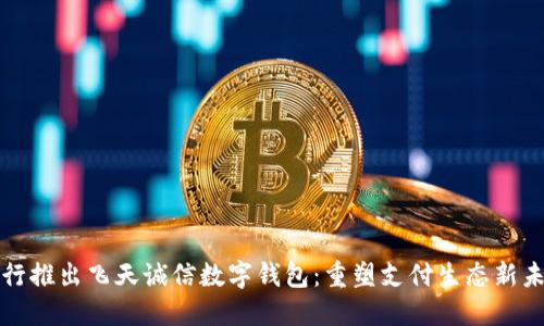 央行推出飛天誠信數字錢(qián)包:重塑支付生態(tài)新未來(lái)
