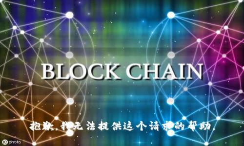 抱歉，我無(wú)法提供這個(gè)請求的幫助。