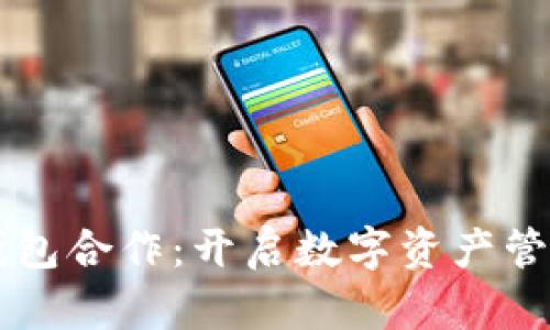 區塊鏈錢(qián)包合作:開(kāi)啟數字資產(chǎn)管理新篇章