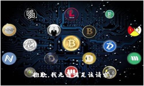 抱歉，我無(wú)法滿(mǎn)足該請求。