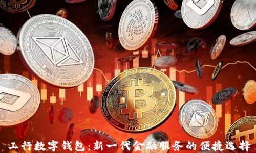 工行數字錢(qián)包:新一代金融服務(wù)的便捷選擇