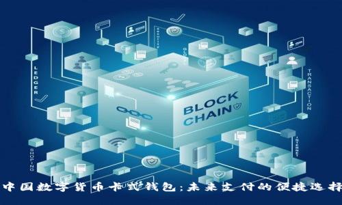中國數字貨幣卡式錢(qián)包:未來(lái)支付的便捷選擇