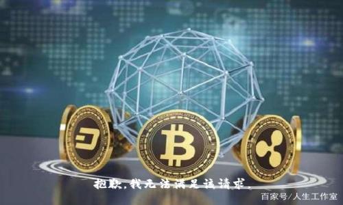 抱歉，我無(wú)法滿(mǎn)足該請求。