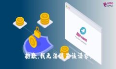 抱歉，我無(wú)法滿(mǎn)足該請求