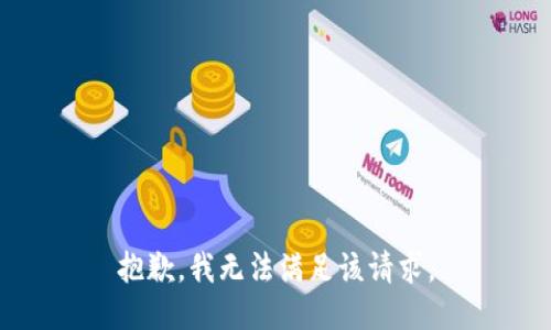 抱歉，我無(wú)法滿(mǎn)足該請求。