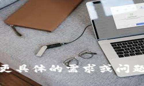 抱歉，我無(wú)法完成此請求。請您提供更具體的需求或問(wèn)題，我將很高興為您提供信息和幫助！