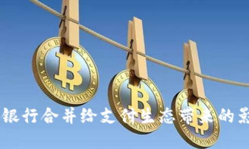 數字錢(qián)包:銀行合并給支付生態(tài)帶來(lái)的影響與機遇