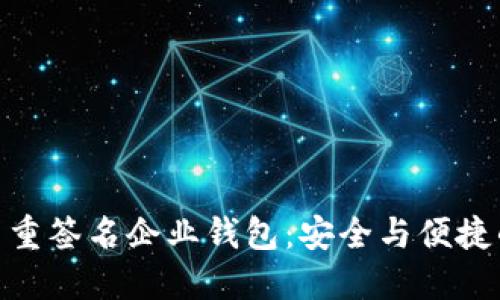 : 區塊鏈多重簽名企業(yè)錢(qián)包:安全與便捷的完美結合