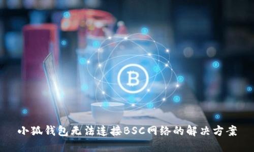 小狐錢(qián)包無(wú)法連接BSC網(wǎng)絡(luò )的解決方案