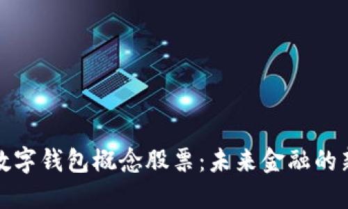 深圳數字錢(qián)包概念股票:未來(lái)金融的新趨勢