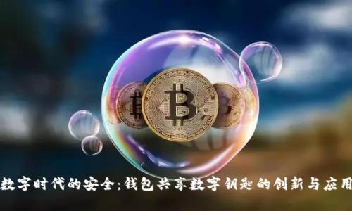 數字時(shí)代的安全:錢(qián)包共享數字鑰匙的創(chuàng  )新與應用