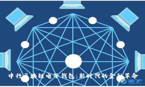 中行區塊鏈電子錢(qián)包:新時(shí)代的金融革命
