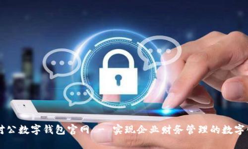 中國對公數字錢(qián)包官網(wǎng) - 實(shí)現企業(yè)財務(wù)管理的數字化轉型