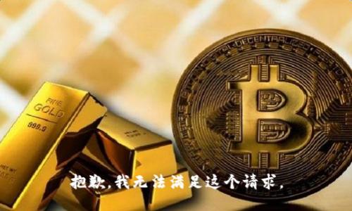 抱歉，我無(wú)法滿(mǎn)足這個(gè)請求。