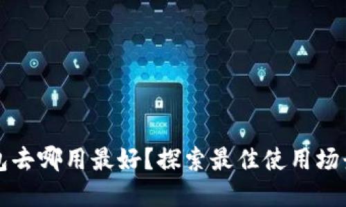 數字錢(qián)包去哪用最好？探索最佳使用場(chǎng)景與平臺
