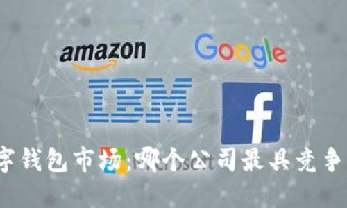 數字錢(qián)包市場(chǎng)：哪個(gè)公司最具競爭力？