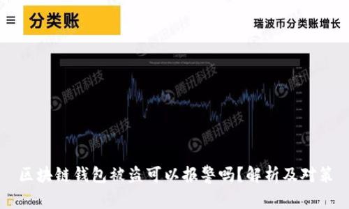 區塊鏈錢(qián)包被盜可以報警嗎？解析及對策