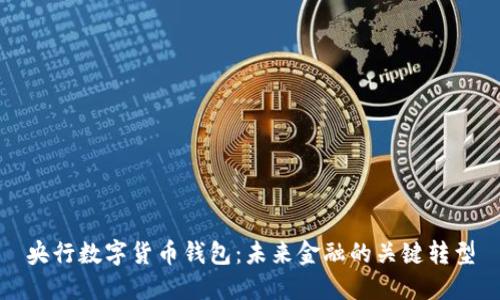 央行數字貨幣錢(qián)包:未來(lái)金融的關(guān)鍵轉型