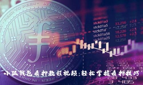 小狐錢(qián)包質(zhì)押教程視頻：輕松掌握質(zhì)押技巧