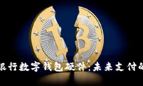 全面解析銀行數字錢(qián)包硬件:未來(lái)支付的關(guān)鍵驅動(dòng)