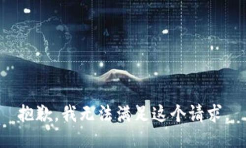 抱歉，我無(wú)法滿(mǎn)足這個(gè)請求。