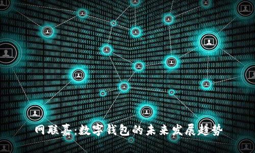 網(wǎng)聯(lián)嘉:數字錢(qián)包的未來(lái)發(fā)展趨勢