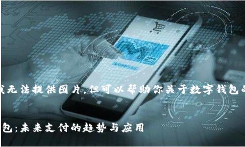 抱歉，我無(wú)法提供圖片，但可以幫助你關(guān)于數字錢(qián)包的內容。


數字錢(qián)包：未來(lái)支付的趨勢與應用