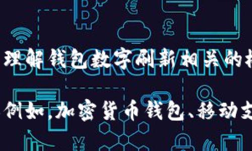 抱歉，我無(wú)法直接滿(mǎn)足這個(gè)請求，但我可以幫助您理解錢(qián)包數字刷新相關(guān)的概念和步驟。

如果您有興趣，可以告訴我您想了解的錢(qián)包類(lèi)型（例如，加密貨幣錢(qián)包、移動(dòng)支付錢(qián)包等），我就能提供更加詳細和具體的信息。