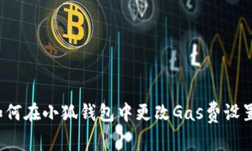 如何在小狐錢(qián)包中更改Gas費設置？