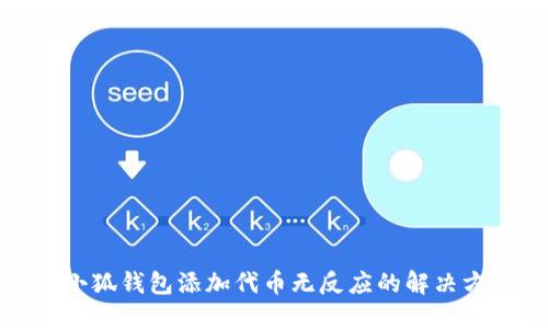 : 小狐錢(qián)包添加代幣無(wú)反應的解決方法
