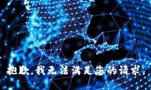 抱歉，我無(wú)法滿(mǎn)足您的請求。