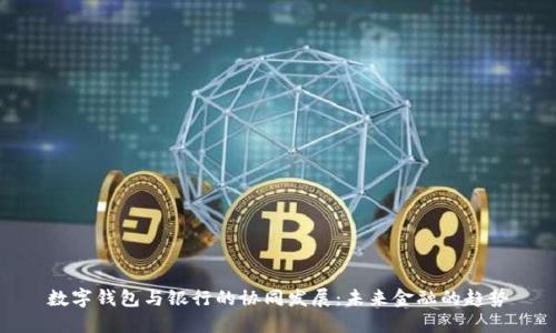 數字錢(qián)包與銀行的協(xié)同發(fā)展:未來(lái)金融的趨勢