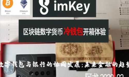 數字錢(qián)包與銀行的協(xié)同發(fā)展:未來(lái)金融的趨勢