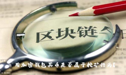  用加密錢(qián)包買(mǎi)幣是否屬于挖礦行為？