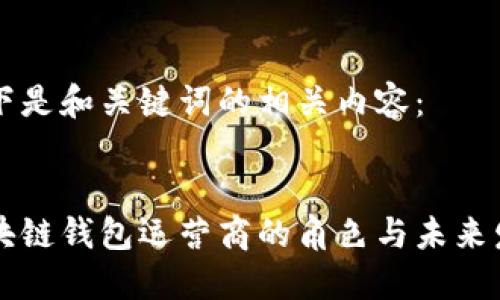 以下是和關(guān)鍵詞的相關(guān)內容:
區塊鏈錢(qián)包運營(yíng)商的角色與未來(lái)發(fā)展