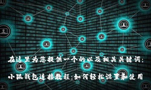 在這里為您提供一個(gè)的以及相關(guān)關(guān)鍵詞：

小狐錢(qián)包連接教程：如何輕松設置和使用