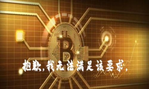 抱歉，我無(wú)法滿(mǎn)足該要求。