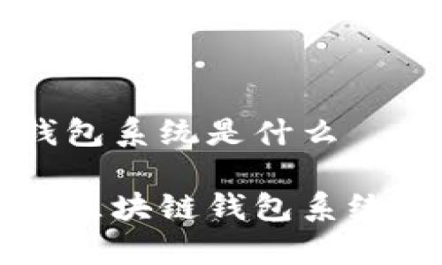 區塊鏈錢(qián)包系統是什么
全面解析區塊鏈錢(qián)包系統及其應用