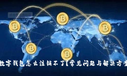 數字錢(qián)包怎么注銷(xiāo)不了？常見(jiàn)問(wèn)題與解決方案
